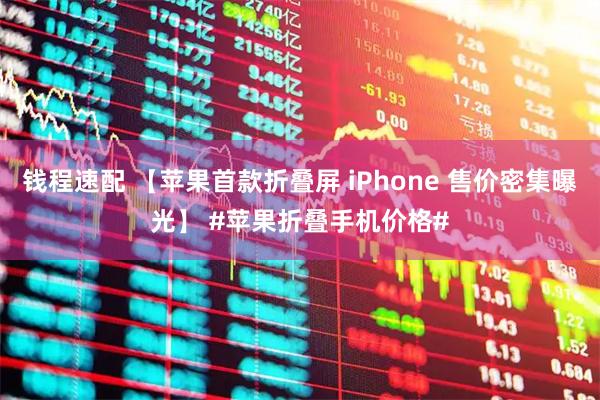 钱程速配 【苹果首款折叠屏 iPhone 售价密集曝光】 #苹果折叠手机价格#